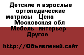 Детские и взрослые ортопедические матрасы › Цена ­ 2 520 - Московская обл. Мебель, интерьер » Другое   